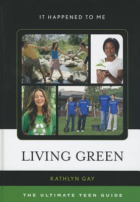 Living Green: The Ultimate Teen Guide Volume 31 (It Happened to Me #31) By Kathlyn Gay Cover Image