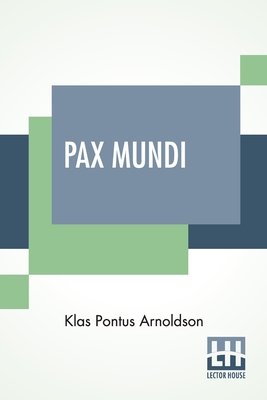 Pax Mundi: A Concise Account Of The Progress Of The Movement For Peace; Authorized English Edition With An Introduction By The Bi By Klas Pontus Arnoldson Cover Image