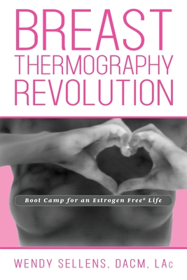 The Breast Thermography Revolution: Bootcamp for an Estrogen Free Life By Dacm Wendy Sellens Cover Image