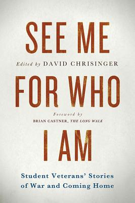See Me for Who I Am: Student Veterans' Stories of War and Coming Home By David Chrisinger (Editor), Brian Castner (Foreword by), Matthew Hefti (Epilogue by) Cover Image