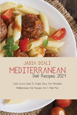 Mediterranean Diet Recipes 2021: Crash Course Guide To Simple, Easy And Affordable Mediterranean Diet Recipes And A Meal Plan Cover Image