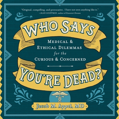 Who Says You're Dead? Lib/E: Medical & Ethical Dilemmas for the Curious & Concerned Cover Image