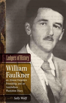 Ledgers of History: William Faulkner, an Almost Forgotten Friendship, and an Antebellum Plantation Diary: Memories of Dr. Edgar Wiggin Fra (Southern Literary Studies) By Sally Wolff Cover Image