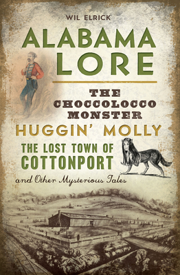 Alabama Lore: The Choccolocco Monster, Huggin' Molly, the Lost Town of Cottonport and Other Mysterious Tales (American Legends)