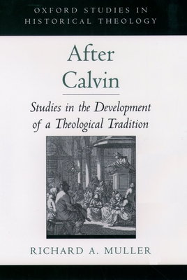 After Calvin: Studies in the Development of a Theological Tradition (Oxford Studies in Historical Theology)