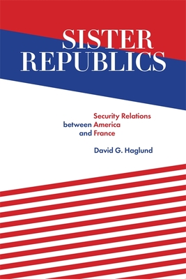 Sister Republics: Security Relations Between America and France By David G. Haglund Cover Image