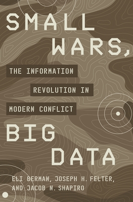 Small Wars, Big Data: The Information Revolution in Modern Conflict By Eli Berman, Joseph H. Felter, Jacob N. Shapiro Cover Image