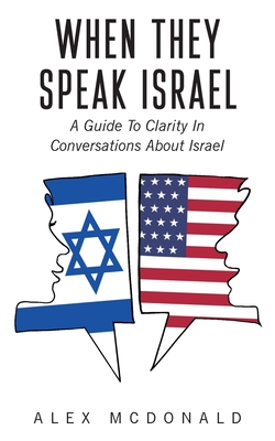 When They Speak Israel: A Guide to Clarity in Conversations about Israel By Alex McDonald Cover Image