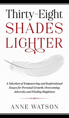 Thirty-Eight Shades Lighter: A Selection of Empowering and Inspirational Essays for Personal Growth, Overcoming Adversity and Finding Happiness By Anne Watson Cover Image