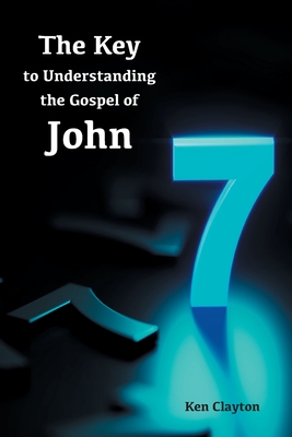 7/7 The Key to Understanding the Gospel of John By Ken Clayton Cover Image
