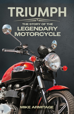 Triumph: The Story of the Legendary Motorcycle By Mike Armitage Cover Image