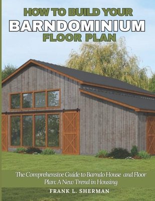 How to Build Your Barndominium Floor Plan: The Comprehensive Guide to Barndo House and Floor Plan: A New Trend in Housing Cover Image