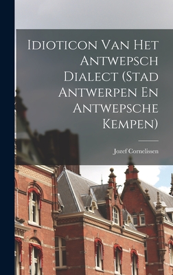 Idioticon Van Het Antwepsch Dialect (Stad Antwerpen En Antwepsche Kempen) Cover Image