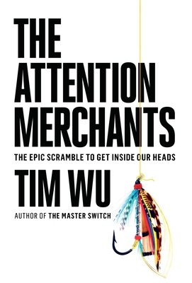 The Attention Merchants: The Epic Scramble to Get Inside Our Heads Cover Image