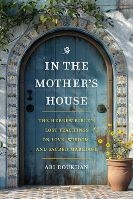 In the Mother's House: The Hebrew Bible's Lost Teachings on Love, Wisdom, and Sacred Marriage By Abi Doukhan Cover Image