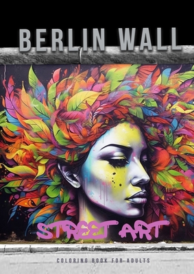 Berlin Wall Street Art Coloring Book for Adults: Street Art Graffiti Coloring Book for Adults Street Art Coloring Book for teenagers grayscale Street By Monsoon Publishing Cover Image