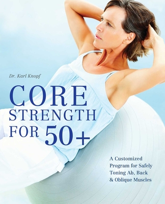 Core Strength for 50+: A Customized Program for Safely Toning Ab, Back, and Oblique Muscles Cover Image