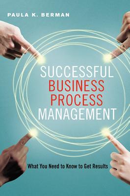 Successful Business Process Management: What You Need to Know to Get Results By Paula Berman Cover Image