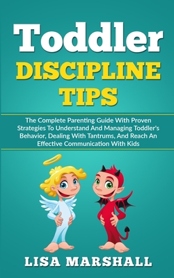 Toddler Discipline Tips: The Complete Parenting Guide With Proven Strategies To Understand And Managing Toddler's Behavior, Dealing With Tantru (Positive Parenting #2) By Lisa Marshall Cover Image