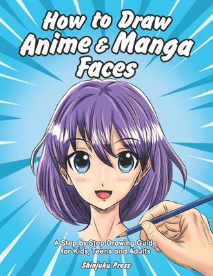 How to Draw Anime & Manga Faces: A Step by Step Drawing Guide for Kids, Teens and Adults Cover Image