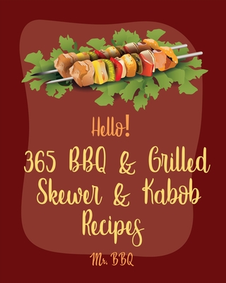 Hello! 365 BBQ & Grilled Skewer & Kabob Recipes: Best BBQ & Grilled Skewer & Kabob Cookbook Ever For Beginners [Skewers Recipes, Skewer Cookbook, Kabo Cover Image