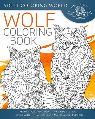 Wolf Coloring Book: An Adult Coloring Book of 40 Zentangle Wolf Designs with Henna, Paisley and Mandala Style Patterns (Animal Coloring Books for Adults #23) Cover Image