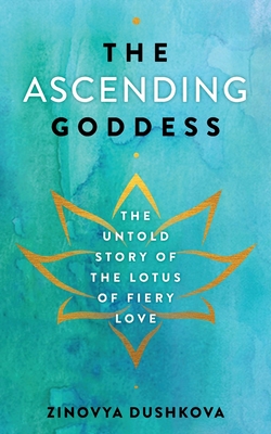 The Ascending Goddess The Untold Story of the Lotus of Fiery Love