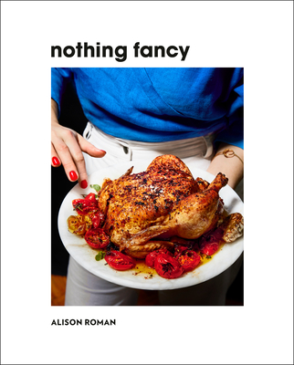 Nothing Fancy: Unfussy Food for Having People Over By Alison Roman Cover Image