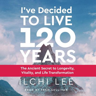 I've Decided to Live 120 Years Audiobook: The Ancient Secret to Longevity, Vitality, and Life Transformation By Ilchi Lee Cover Image