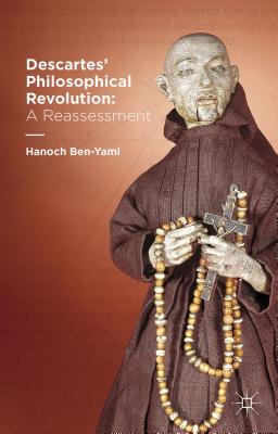 Descartes' Philosophical Revolution: A Reassessment By H. Ben-Yami Cover Image