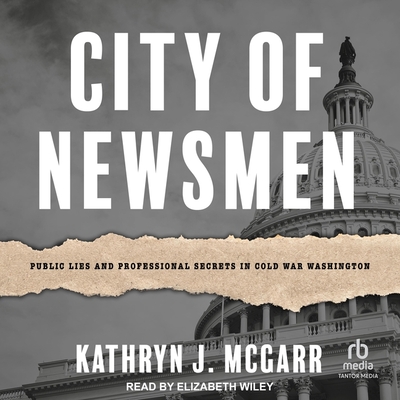 City of Newsmen: Public Lies and Professional Secrets in Cold War Washington Cover Image