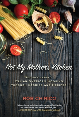 Not My Mother's Kitchen: Rediscovering Italian-American Cooking Through Stories and Recipes By Rob Chirico Cover Image