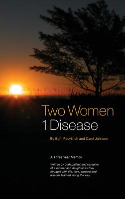 Two Women 1 Disease: A Three Year Memoir Written by both patient and caregiver of a mother and daughter as they struggle with life, love, s Cover Image