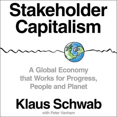Stakeholder Capitalism: A Global Economy That Works for Progress, People and Planet By Klaus Schwab, Stephen R. Thorne (Read by), Peter Vanham (Contribution by) Cover Image