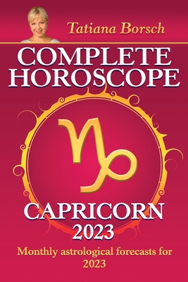 Complete Horoscope Capricorn 2023: Monthly astrological forecasts for 2023 By Tatiana Borsch Cover Image