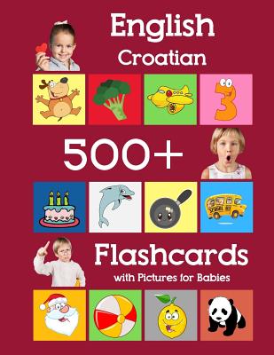 English Croatian 500 Flashcards with Pictures for Babies: Learning homeschool frequency words flash cards for child toddlers preschool kindergarten an Cover Image