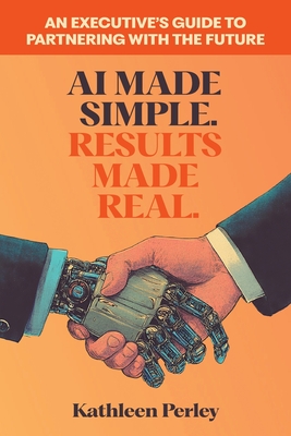 AI Made Simple. Results Made Real.: An Executive's Guide to Partnering with the Future By Kathleen Perley Cover Image