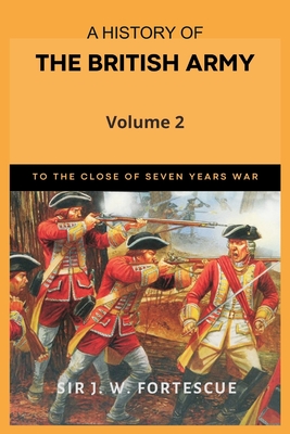 A History of the British Army, Vol. 2: First Part-to the Close of the Seven Years' War By J. W. Fortescue Cover Image