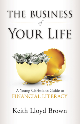The Business of Your Life: A Young Christian's Guide to Financial Literacy By Keith Lloyd Brown Cover Image