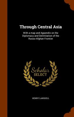 Through Central Asia: With a Map and Appendix on the Diplomacy and Delimitation of the Russo-Afghan Frontier Cover Image