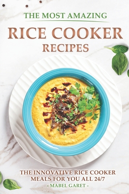 The Most Amazing Rice Cooker Recipes: The Innovative Rice Cooker Meals for you all 24/7 Cover Image