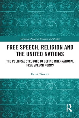 Free Speech, Religion and the United Nations: The Political Struggle to Define International Free Speech Norms (Routledge Studies in Religion and Politics)
