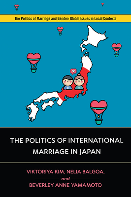 The Politics of International Marriage in Japan (Politics of Marriage and Gender: Global Issues in Local Contexts) By Viktoriya Kim, Nelia G. Balgoa, Beverley Anne Yamamoto Cover Image