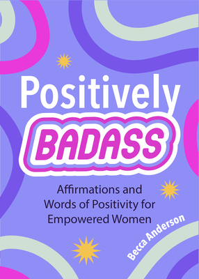 Positively Badass: Affirmations and Words of Positivity for Empowered Women (Gift for Women) (Badass Affirmations)