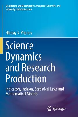 Science Dynamics and Research Production: Indicators, Indexes, Statistical Laws and Mathematical Models (Qualitative and Quantitative Analysis of Scientific and Scho) Cover Image