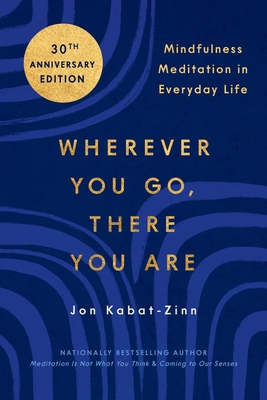 Wherever You Go, There You Are: Mindfulness Meditation in Everyday Life By Jon Kabat-Zinn, PhD Cover Image