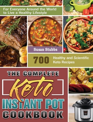 The Complete Keto Instant Pot Cookbook: 700 Healthy and Scientific Keto Recipes for Everyone Around the World to Live a Healthy Lifestyle Cover Image