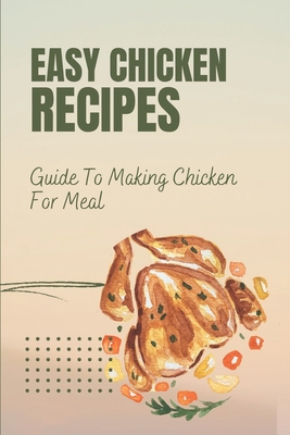 Easy Chicken Recipes: Guide To Making Chicken For Meal: How To Cook Chicken Food By Mendy Brands Cover Image