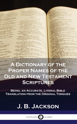 A Dictionary of the Proper Names of the Old and New Testament Scriptures: Being, an Accurate, Literal Bible Translation from the Original Tongues Cover Image
