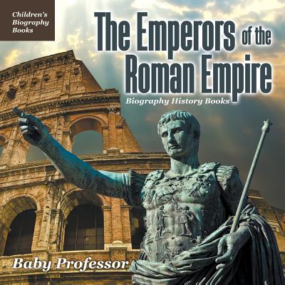 The Emperors of the Roman Empire - Biography History Books Children's Historical Biographies Cover Image